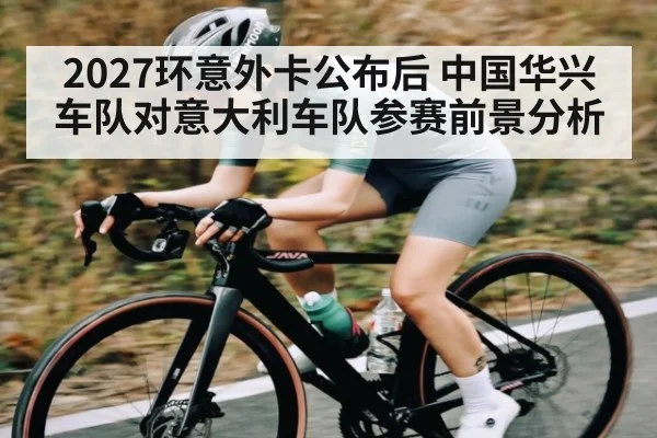 2027环意外卡公布后 中国华兴车队对意大利车队参赛前景分析